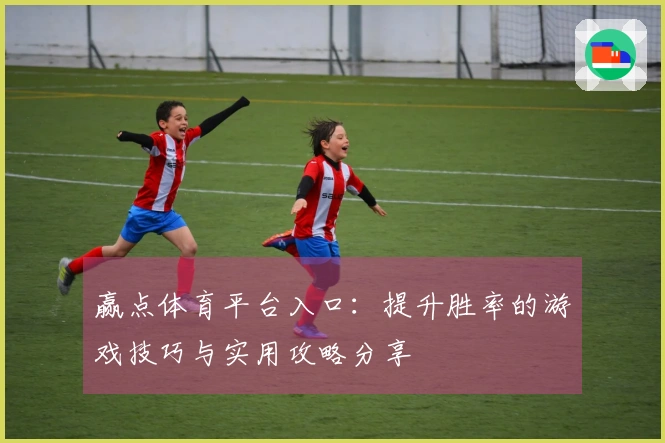 赢点体育平台入口：提升胜率的游戏技巧与实用攻略分享