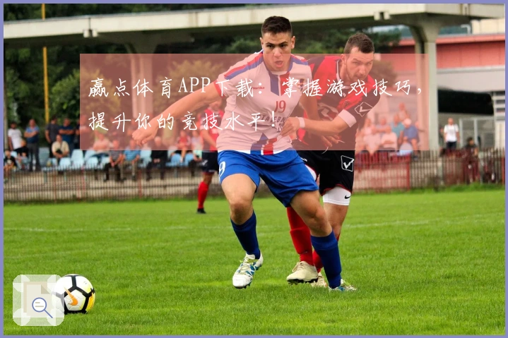 赢点体育APP下载：掌握游戏技巧，提升你的竞技水平！