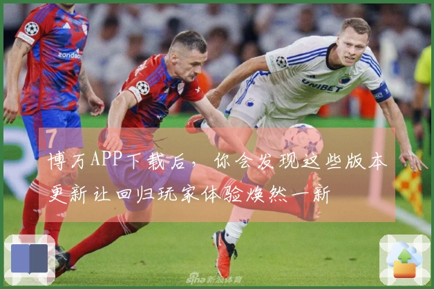 博万APP下载后，你会发现这些版本更新让回归玩家体验焕然一新