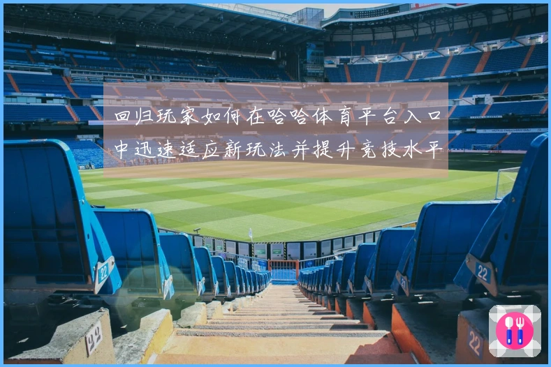 回归玩家如何在哈哈体育平台入口中迅速适应新玩法并提升竞技水平