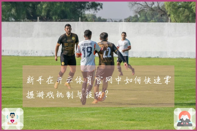 新手在开云体育官网中如何快速掌握游戏机制与技巧？