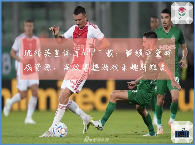 玩转英皇体育APP下载，解锁海量游戏资源，高效掌握游戏乐趣新维度
