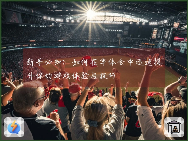 新手必知：如何在华体会中迅速提升你的游戏体验与技巧