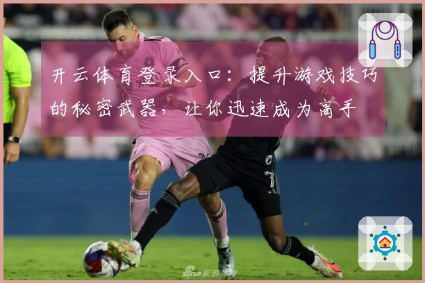 开云体育登录入口：提升游戏技巧的秘密武器，让你迅速成为高手