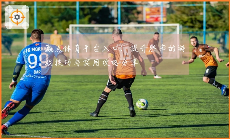 赢点体育平台入口：提升胜率的游戏技巧与实用攻略分享