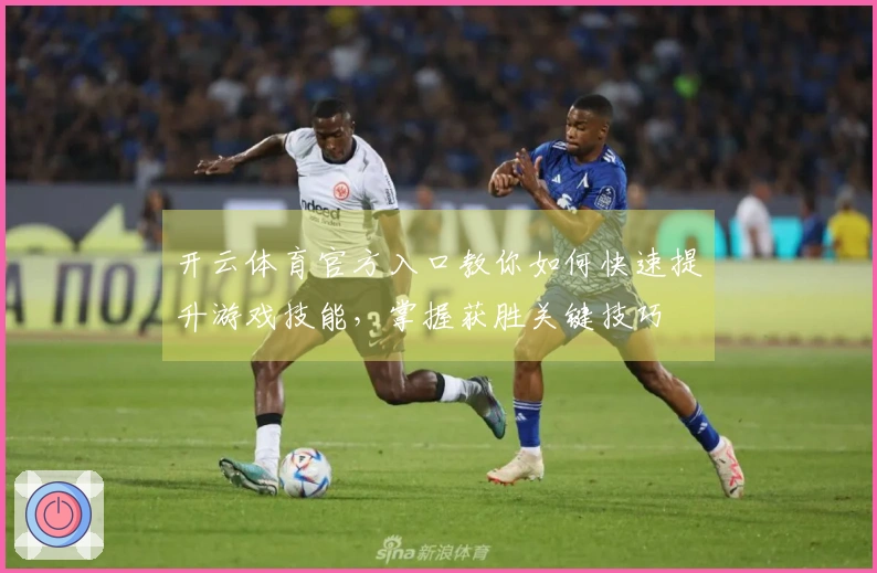 开云体育官方入口教你如何快速提升游戏技能，掌握获胜关键技巧