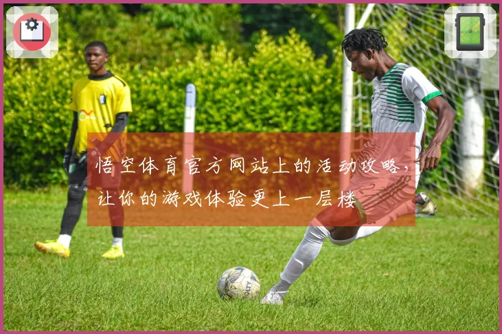 悟空体育官方网站上的活动攻略，让你的游戏体验更上一层楼
