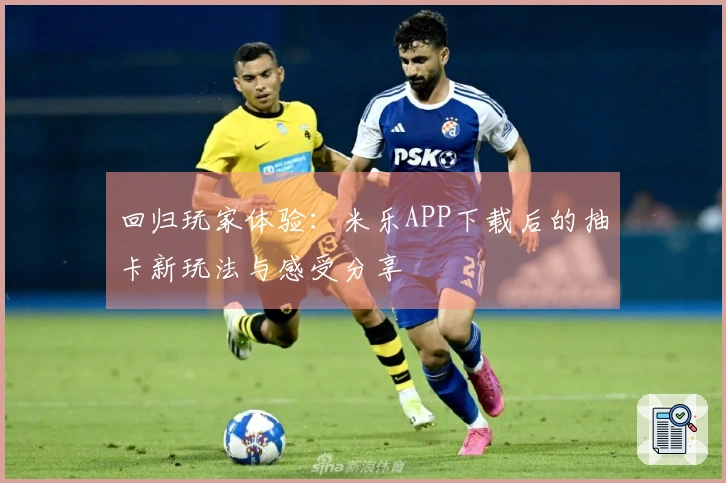 回归玩家体验：米乐APP下载后的抽卡新玩法与感受分享