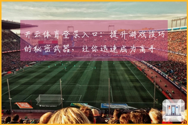 开云体育登录入口：提升游戏技巧的秘密武器，让你迅速成为高手